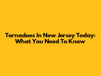 Tornadoes In New Jersey Today: What You Need To Know
