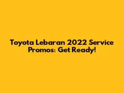 Toyota Lebaran 2022 Service Promos: Get Ready!