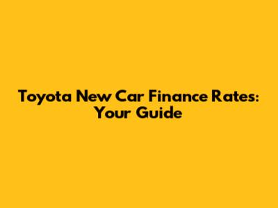 Toyota New Car Finance Rates: Your Guide