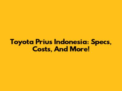 Toyota Prius Indonesia: Specs, Costs, And More!
