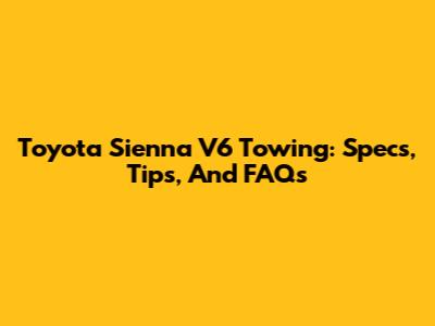 Toyota Sienna V6 Towing: Specs, Tips, And FAQs