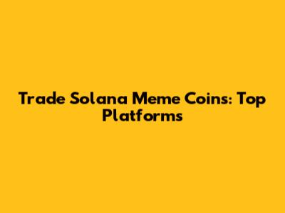 Trade Solana Meme Coins: Top Platforms