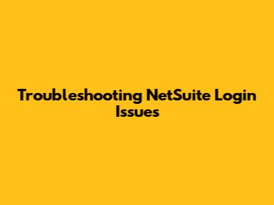 Troubleshooting NetSuite Login Issues