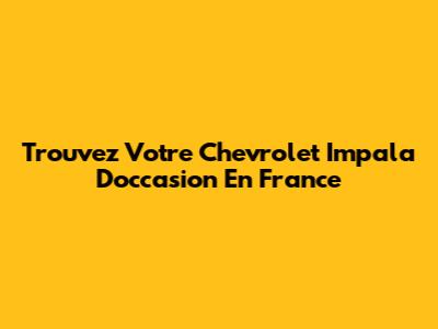 Trouvez Votre Chevrolet Impala D'occasion En France