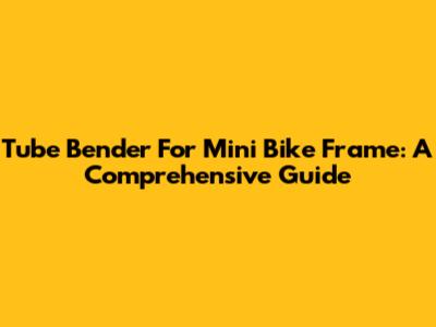 Tube Bender For Mini Bike Frame: A Comprehensive Guide