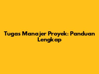 Tugas Manajer Proyek: Panduan Lengkap