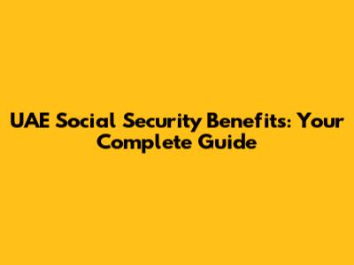 UAE Social Security Benefits: Your Complete Guide