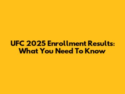 UFC 2025 Enrollment Results: What You Need To Know