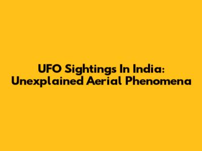 UFO Sightings In India: Unexplained Aerial Phenomena