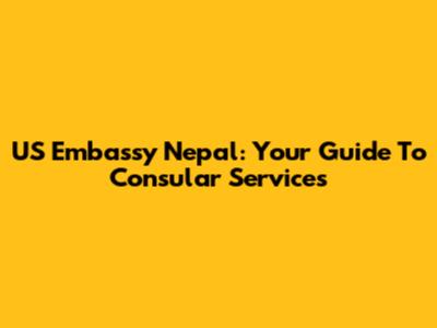 US Embassy Nepal: Your Guide To Consular Services