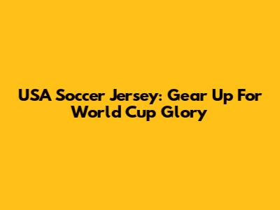 USA Soccer Jersey: Gear Up For World Cup Glory