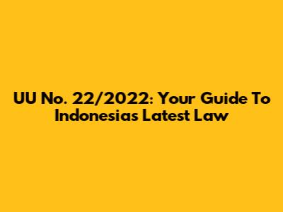 UU No. 22/2022: Your Guide To Indonesia's Latest Law