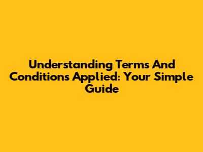 Understanding 'Terms And Conditions Applied': Your Simple Guide