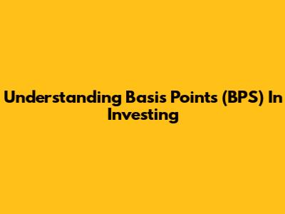 Understanding Basis Points (BPS) In Investing