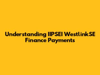 Understanding IIPSEI WestlinkSE Finance Payments