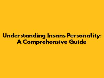 Understanding Insan's Personality: A Comprehensive Guide