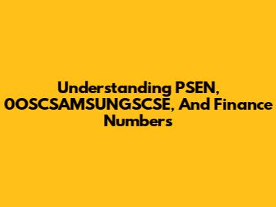 Understanding PSEN, 0OSCSAMSUNGSCSE, And Finance Numbers