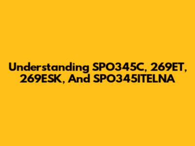 Understanding SPO345C, 269ET, 269ESK, And SPO345ITELNA