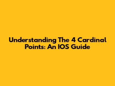 Understanding The 4 Cardinal Points: An IOS Guide