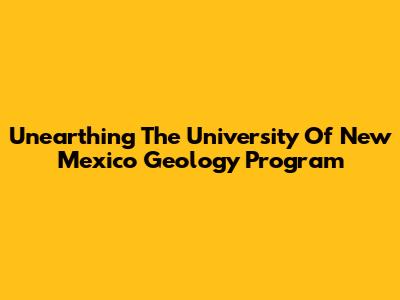 Unearthing The University Of New Mexico Geology Program