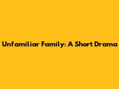Unfamiliar Family: A Short Drama