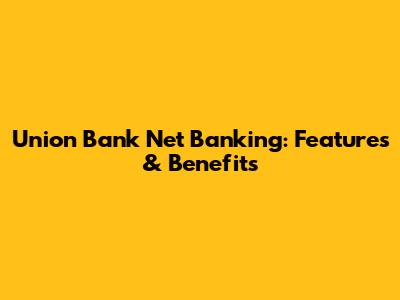 Union Bank Net Banking: Features & Benefits