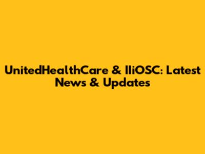 UnitedHealthCare & IIiOSC: Latest News & Updates