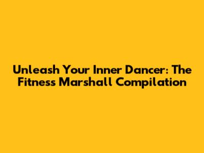 Unleash Your Inner Dancer: The Fitness Marshall Compilation