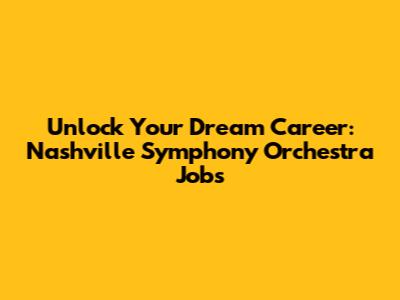 Unlock Your Dream Career: Nashville Symphony Orchestra Jobs