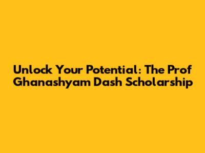 Unlock Your Potential: The Prof Ghanashyam Dash Scholarship