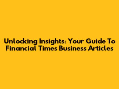 Unlocking Insights: Your Guide To Financial Times Business Articles
