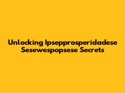 Unlocking Ipsepprosperidadese Sesewespopsese Secrets