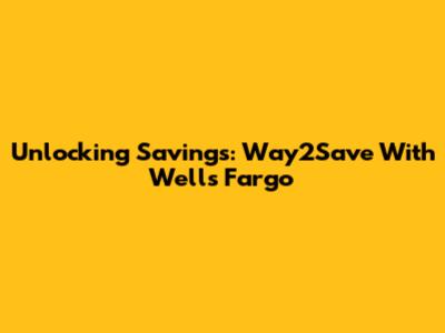 Unlocking Savings: Way2Save With Wells Fargo