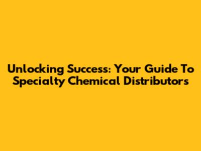 Unlocking Success: Your Guide To Specialty Chemical Distributors