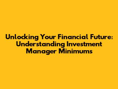 Unlocking Your Financial Future: Understanding Investment Manager Minimums