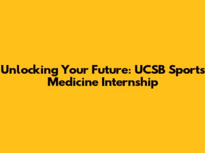 Unlocking Your Future: UCSB Sports Medicine Internship