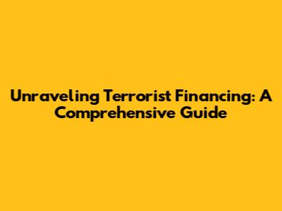 Unraveling Terrorist Financing: A Comprehensive Guide