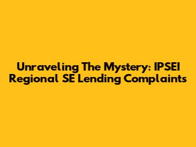 Unraveling The Mystery: IPSEI Regional SE Lending Complaints