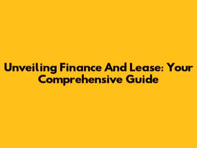 Unveiling Finance And Lease: Your Comprehensive Guide
