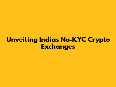 Unveiling India's No-KYC Crypto Exchanges