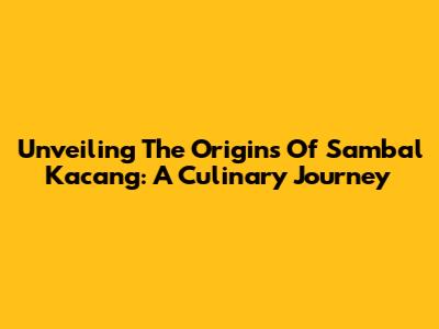 Unveiling The Origins Of Sambal Kacang: A Culinary Journey