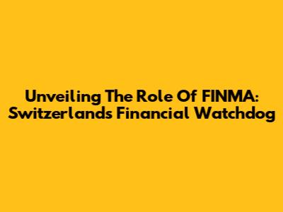 Unveiling The Role Of FINMA: Switzerland's Financial Watchdog