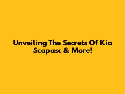 Unveiling The Secrets Of Kia Scapasc & More!