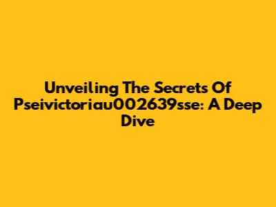Unveiling The Secrets Of Pseivictoriau002639sse: A Deep Dive