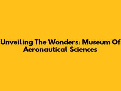 Unveiling The Wonders: Museum Of Aeronautical Sciences