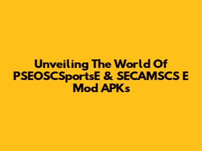 Unveiling The World Of PSEOSCSportsE & SECAMSCS E Mod APKs