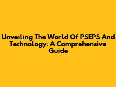 Unveiling The World Of PSEPS And Technology: A Comprehensive Guide
