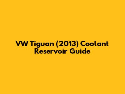 VW Tiguan (2013) Coolant Reservoir Guide