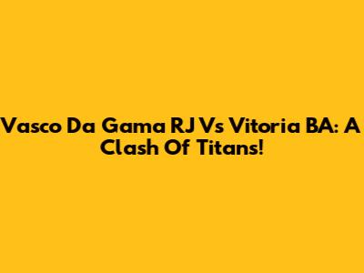 Vasco Da Gama RJ Vs Vitoria BA: A Clash Of Titans!