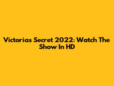 Victoria's Secret 2022: Watch The Show In HD